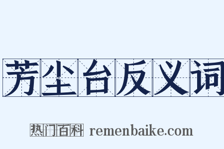 芳尘台反义词是什么意思的图片